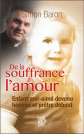 DE LA SOUFFRANCE À L'AMOUR Enfant mal-aimé devenu homme et prêtre debout — P. SIMON BARON